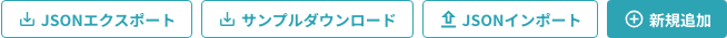 画面上部の操作ボタン（JSONエクスポート・サンプルダウンロード・JSONインポート・新規追加）