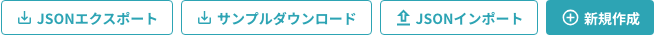 一覧上部の操作ボタン（JSONエクスポート・サンプルダウンロード・JSONインポート・新規作成）